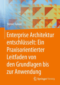 Title: Enterprise Architektur entschlï¿½sselt: Ein Praxisorientierter Leitfaden von den Grundlagen bis zur Anwendung, Author: Dennis Suhari