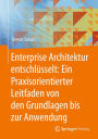 Enterprise Architektur entschlï¿½sselt: Ein Praxisorientierter Leitfaden von den Grundlagen bis zur Anwendung