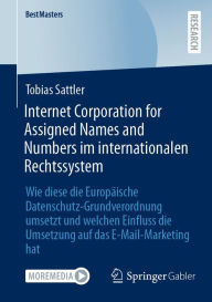 Title: Internet Corporation for Assigned Names and Numbers im internationalen Rechtssystem: Wie diese die Europï¿½ische Datenschutz-Grundverordnung umsetzt und welchen Einfluss die Umsetzung auf das E-Mail-Marketing hat, Author: Tobias Sattler