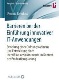 Title: Barrieren bei der Einführung innovativer IT-Anwendungen: Erstellung eines Ordnungsrahmens und Entwicklung eines Identifikationsinstruments im Kontext der Produktionsplanung, Author: Patricia Brunkow