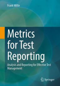 Title: Metrics for Test Reporting: Analysis and Reporting for Effective Test Management, Author: Frank Witte