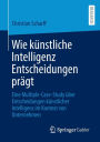 Wie künstliche Intelligenz Entscheidungen prägt: Eine Multiple-Case-Study über Entscheidungen künstlicher Intelligenz im Kontext von Unternehmen