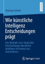 Wie kï¿½nstliche Intelligenz Entscheidungen prï¿½gt: Eine Multiple-Case-Study ï¿½ber Entscheidungen kï¿½nstlicher Intelligenz im Kontext von Unternehmen