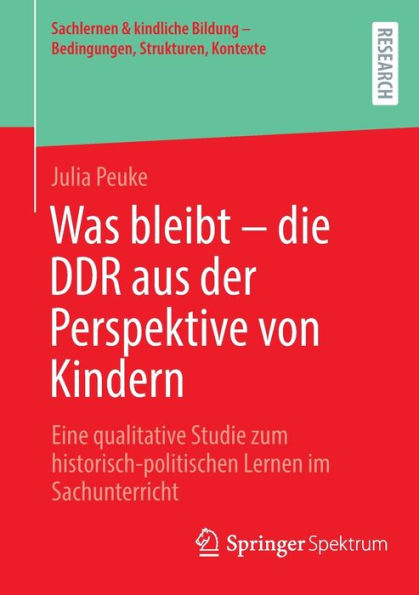 Was bleibt - die DDR aus der Perspektive von Kindern: Eine qualitative Studie zum historisch-politischen Lernen im Sachunterricht