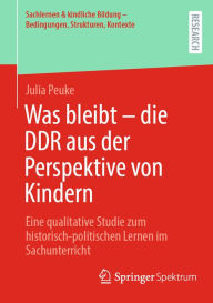 Title: Was bleibt - die DDR aus der Perspektive von Kindern: Eine qualitative Studie zum historisch-politischen Lernen im Sachunterricht, Author: Julia Peuke