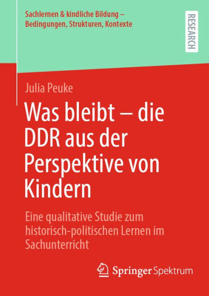 Was bleibt - die DDR aus der Perspektive von Kindern: Eine qualitative Studie zum historisch-politischen Lernen im Sachunterricht