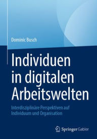 Title: Individuen in digitalen Arbeitswelten: Interdisziplinäre Perspektiven auf Individuum und Organisation, Author: Dominic Busch