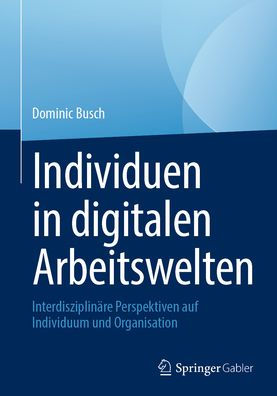 Individuen in digitalen Arbeitswelten: Interdisziplinäre Perspektiven auf Individuum und Organisation