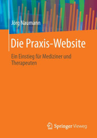 Title: Die Praxis-Website: Ein Einstieg für Mediziner und Therapeuten, Author: Jörg Naumann