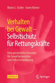 Title: Verhalten bei Gewalt - Selbstschutz fï¿½r Rettungskrï¿½fte: Dein persï¿½nliches Konzept fï¿½r Gewaltprï¿½vention und Selbstverteidigung, Author: Mario S. Staller