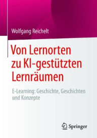 Title: Von Lernorten zu KI-gestützten Lernräumen: E-Learning: Geschichte, Geschichten und Konzepte, Author: Wolfgang Reichelt
