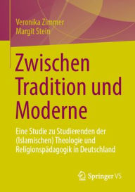 Title: Zwischen Tradition und Moderne: Eine Studie zu Studierenden der (Islamischen) Theologie und Religionspädagogik in Deutschland, Author: Veronika Zimmer