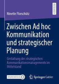 Title: Zwischen Ad hoc Kommunikation und strategischer Planung: Gestaltung des strategischen Kommunikationsmanagements im Mittelstand, Author: Ninette Florschütz
