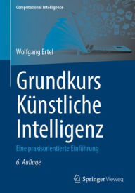Title: Grundkurs Künstliche Intelligenz: Eine praxisorientierte Einführung, Author: Wolfgang Ertel