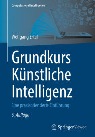 Title: Grundkurs Künstliche Intelligenz: Eine praxisorientierte Einführung, Author: Wolfgang Ertel