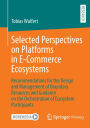 Selected Perspectives on Platforms in E-Commerce Ecosystems: Recommendations for the Design and Management of Boundary Resources and Guidance on the Orchestration of Ecosystem Participants