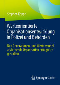 Title: Werteorientierte Organisationsentwicklung in Polizei und Behï¿½rden: Den Generationen- und Wertewandel als lernende Organisation erfolgreich gestalten, Author: Stephen Kïppe