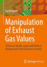 Title: Manipulation of Exhaust Gas Values: Technical, Health, Legal and Political Background of the Emissions Scandal, Author: Kai Borgeest
