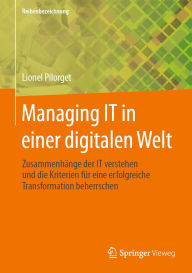 Title: Managing IT in einer digitalen Welt: Zusammenhänge der IT verstehen und die Kriterien für eine erfolgreiche Transformation beherrschen, Author: Lionel Pilorget