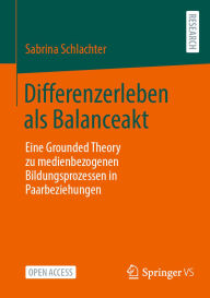 Title: Differenzerleben als Balanceakt: Eine Grounded Theory zu medienbezogenen Bildungsprozessen in Paarbeziehungen, Author: Sabrina Schlachter