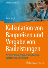 Title: Kalkulation von Baupreisen und Vergabe von Bauleistungen: Ausschreibung, Angebotsbearbeitung, Vergabe und Abrechnung, Author: Peter Vogt