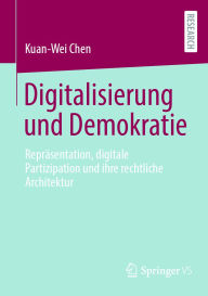 Title: Digitalisierung und Demokratie: Reprï¿½sentation, digitale Partizipation und ihre rechtliche Architektur, Author: Kuan-Wei Chen