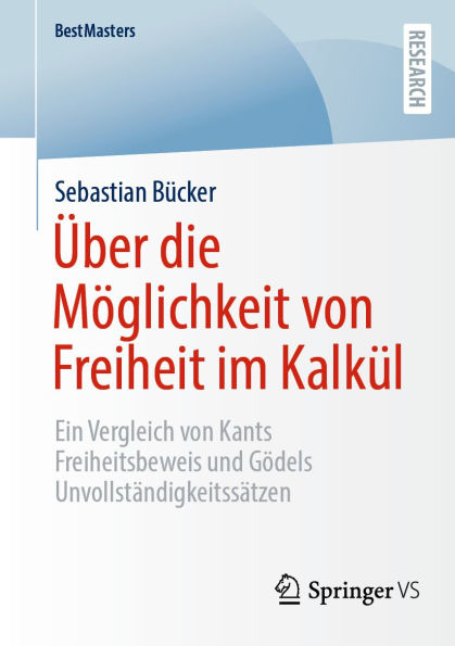 Über die Möglichkeit von Freiheit im Kalkül: Ein Vergleich von Kants Freiheitsbeweis und Gödels Unvollständigkeitssätzen