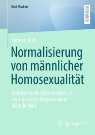 Title: Normalisierung von mï¿½nnlicher Homosexualitï¿½t: Homosexuelle Mï¿½nnlichkeit als legitime Form hegemonialer Mï¿½nnlichkeit, Author: Simeon Jïkh