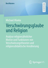 Title: Verschwörungsglaube und Religion: Analyse religionsähnlicher Motive und Funktionen von Verschwörungstheorien und religionsdidaktische Annäherung, Author: Michael Hlavka