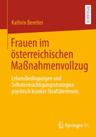 Title: Frauen im ï¿½sterreichischen Maï¿½nahmenvollzug: Lebensbedingungen und Selbstermï¿½chtigungsstrategien psychisch kranker Straftï¿½terinnen, Author: Kathrin Bereiter