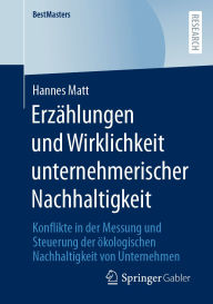 Title: Erzählungen und Wirklichkeit unternehmerischer Nachhaltigkeit: Konflikte in der Messung und Steuerung der ökologischen Nachhaltigkeit von Unternehmen, Author: Hannes Matt
