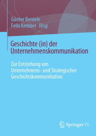Title: Geschichte (in) der Unternehmenskommunikation: Zur Entstehung von Unternehmens- und Strategischer Geschichtskommunikation, Author: Günter Bentele