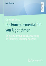 Title: Die Gouvernementalität von Algorithmen: Selbstbestimmung und Anpassung bei Predictive Learning Analytics, Author: Christina Berns