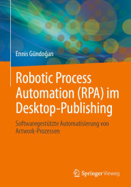 Title: Robotic Process Automation (RPA) im Desktop-Publishing: Softwaregestützte Automatisierung von Artwork-Prozessen, Author: Ennis Gündogan