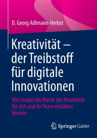 Title: Kreativität - der Treibstoff für digitale Innovationen: Wie Leader die Macht der Kreativität für sich und ihr Team entfalten können, Author: D. Georg Adlmaier-Herbst