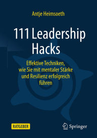 Title: 111 Leadership Hacks: Effektive Techniken, wie Sie mit mentaler Stärke und Resilienz erfolgreich führen, Author: Antje Heimsoeth