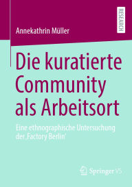 Title: Die kuratierte Community als Arbeitsort: Eine ethnographische Untersuchung der 'Factory Berlin', Author: Annekathrin Müller
