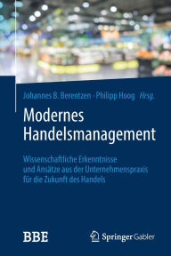 Title: Modernes Handelsmanagement: Wissenschaftliche Erkenntnisse und Ansätze aus der Unternehmenspraxis für die Zukunft des Handels, Author: Johannes Berentzen