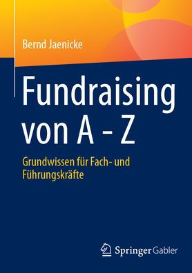 Fundraising von A - Z: Grundwissen für Fach- und Führungskräfte