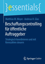 Title: Beschaffungscontrolling für öffentliche Auftraggeber: Strategisch koordinieren und mit Kennzahlen steuern, Author: Matthias M. Meyer