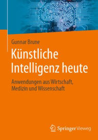 Title: Künstliche Intelligenz heute: Anwendungen aus Wirtschaft, Medizin und Wissenschaft, Author: Gunnar Brune