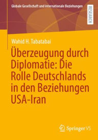 Title: Überzeugung durch Diplomatie: Die Rolle Deutschlands in den Beziehungen USA-Iran, Author: Wahid H. Tabatabai