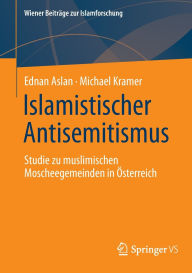 Title: Islamistischer Antisemitismus: Studie zu muslimischen Moscheegemeinden in Österreich, Author: Ednan Aslan
