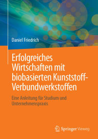 Title: Erfolgreiches Wirtschaften mit biobasierten Kunststoff-Verbundwerkstoffen: Eine Anleitung für Studium und Unternehmenspraxis, Author: Daniel Friedrich