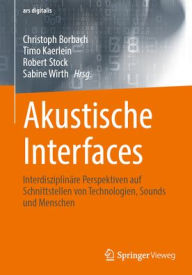 Title: Akustische Interfaces: Interdisziplinäre Perspektiven auf Schnittstellen von Technologien, Sounds und Menschen, Author: Christoph Borbach
