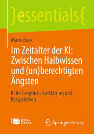 Title: Im Zeitalter der KI: Zwischen Halbwissen und (un)berechtigten Ängsten: KI im Gespräch: Aufklärung und Perspektiven, Author: Mario Bock