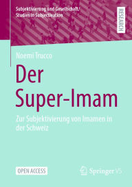 Title: Der Super-Imam: Zur Subjektivierung von Imamen in der Schweiz, Author: Noemi Trucco
