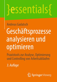 Title: Geschäftsprozesse analysieren und optimieren: Praxistools zur Analyse, Optimierung und Controlling von Arbeitsabläufen, Author: Andreas Gadatsch