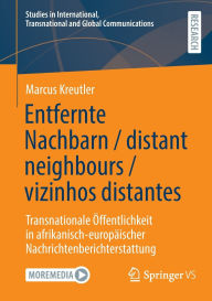 Title: Entfernte Nachbarn / distant neighbours / vizinhos distantes: Transnationale Öffentlichkeit in afrikanisch-europäischer Nachrichtenberichterstattung, Author: Marcus Kreutler