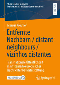 Title: Entfernte Nachbarn / distant neighbours / vizinhos distantes: Transnationale Öffentlichkeit in afrikanisch-europäischer Nachrichtenberichterstattung, Author: Marcus Kreutler
